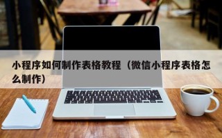乐清小程序如何制作表格教程（微信小程序表格怎么制作）