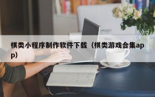 乐清棋类小程序制作软件下载（棋类游戏合集app）