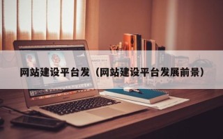 乐清网站建设平台发（网站建设平台发展前景）