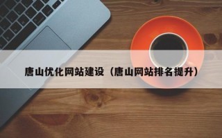 乐清唐山优化网站建设（唐山网站排名提升）