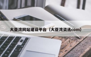 乐清大亚湾网站建设平台（大亚湾资讯com）
