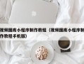 乐清视频图库小程序制作教程（视频图库小程序制作教程手机版）