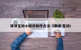 乐清演讲互动小程序制作方法（演讲 互动）